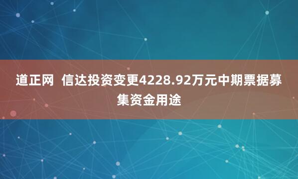 道正网  信达投资变更4228.92万元中期票据募集资金用途